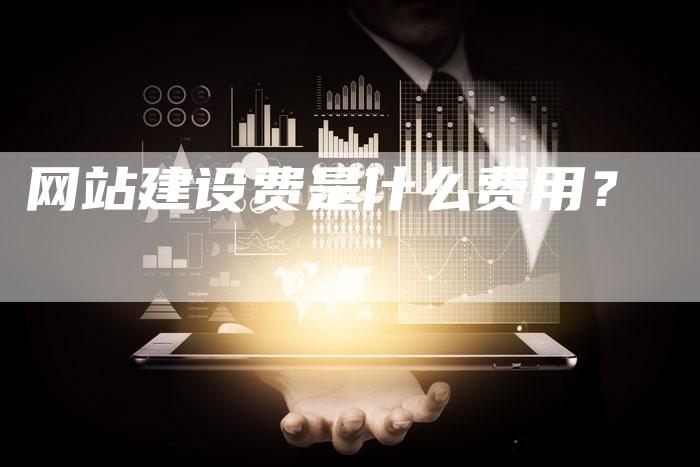 网站建设费是什么费用？-网站排名优化网