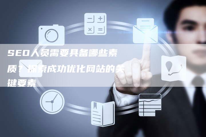 SEO人员需要具备哪些素质？探索成功优化网站的关键要素