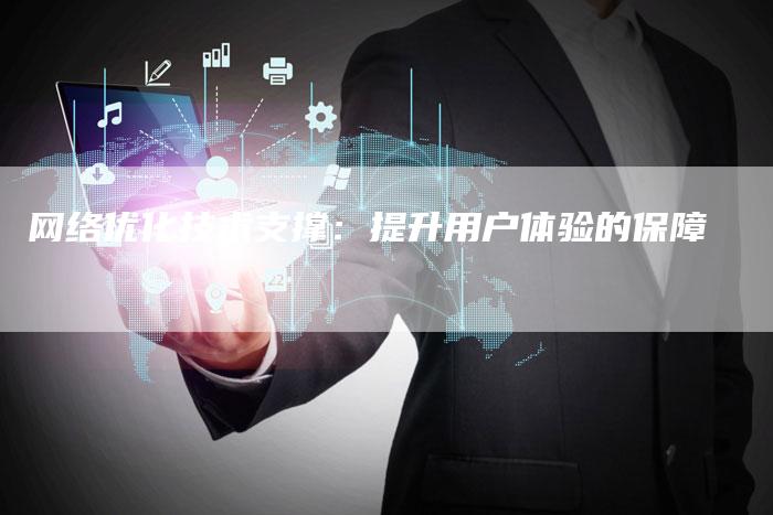 网络优化技术支撑：提升用户体验的保障-网站排名优化网