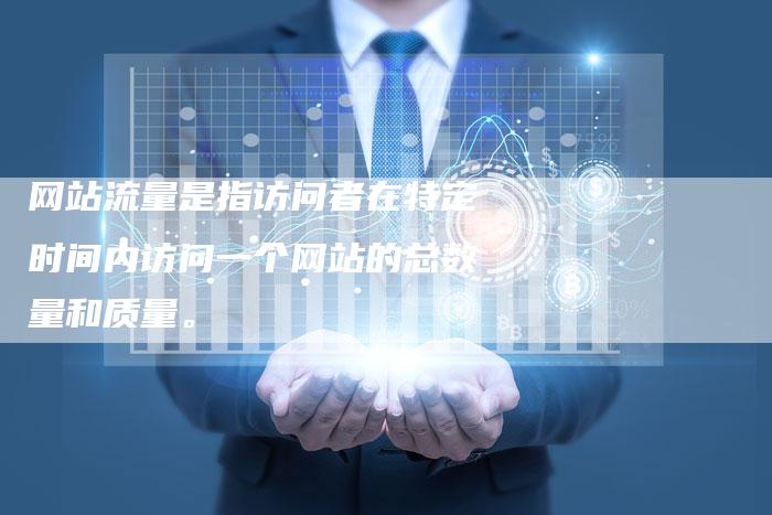 网站流量是指访问者在特定时间内访问一个网站的总数量和质量。