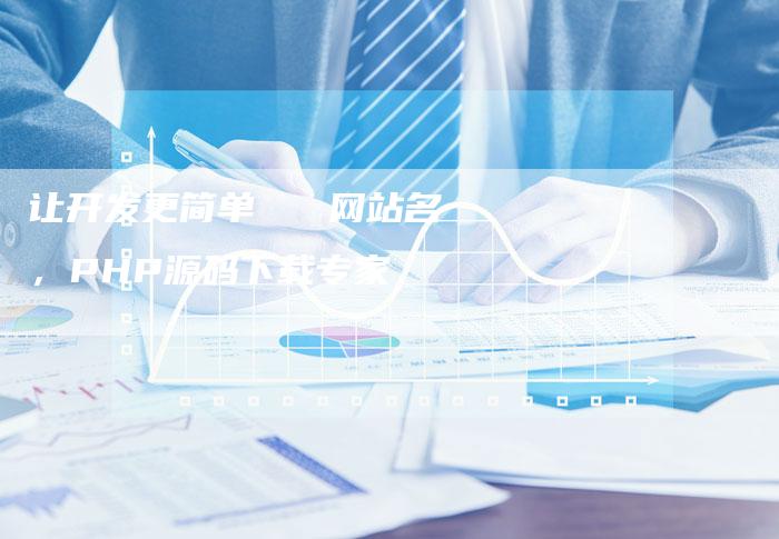 让开发更简单   网站名，PHP源码下载专家-网站排名优化网