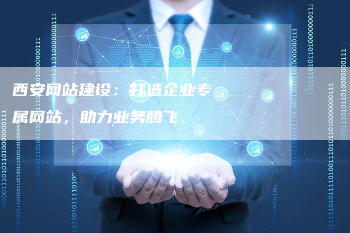 西安网站建设：打造企业专属网站，助力业务腾飞-网站排名优化网