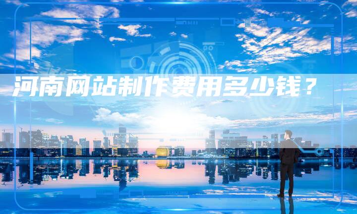 河南网站制作费用多少钱？-网站排名优化网