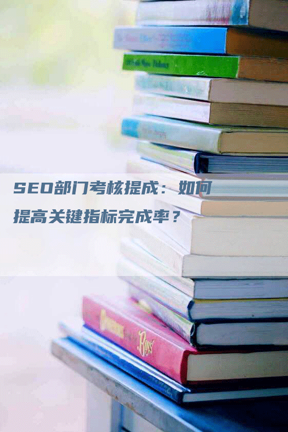 SEO部门考核提成：如何提高关键指标完成率？-网站排名优化网