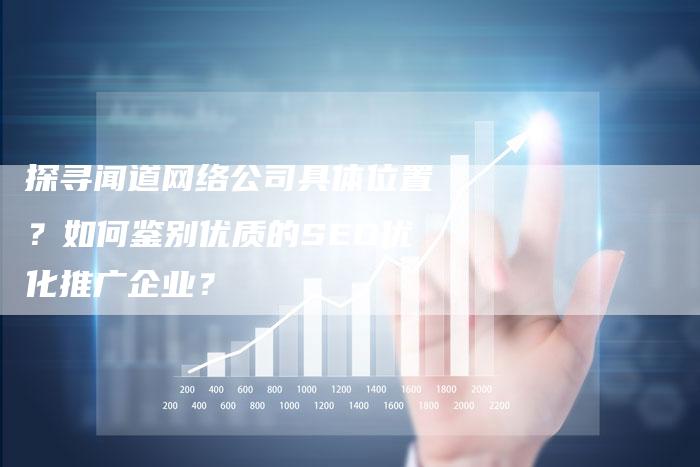 探寻闻道网络公司具体位置？如何鉴别优质的SEO优化推广企业？-网站排名优化网