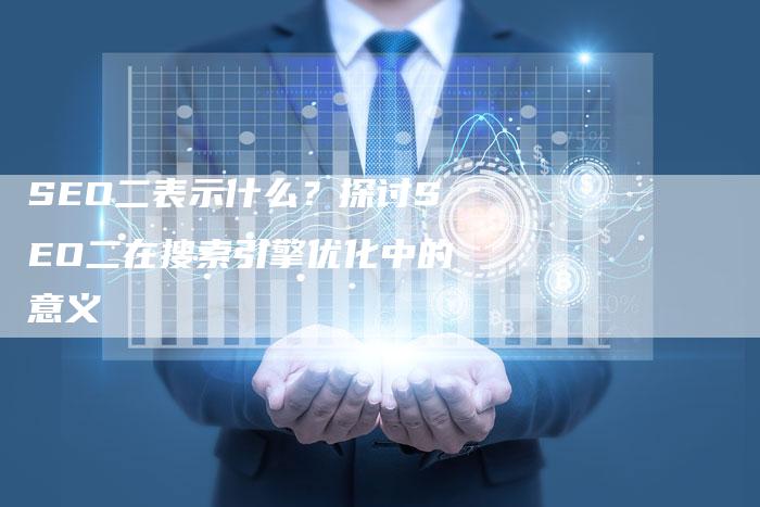 SEO二表示什么？探讨SEO二在搜索引擎优化中的意义
