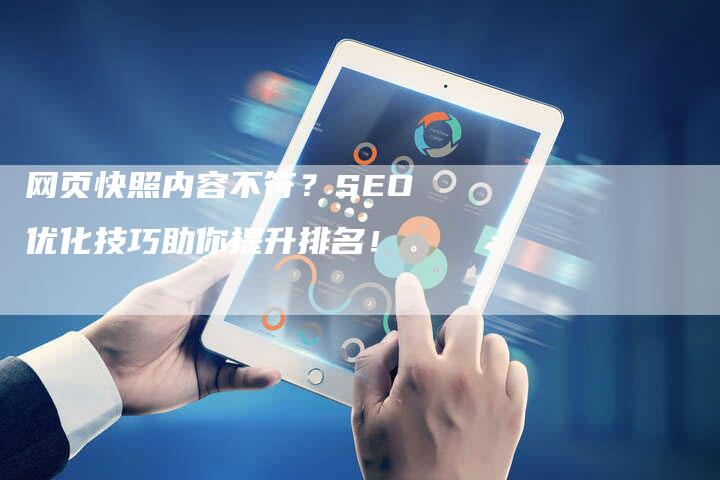 网页快照内容不符？SEO优化技巧助你提升排名！-网站排名优化网