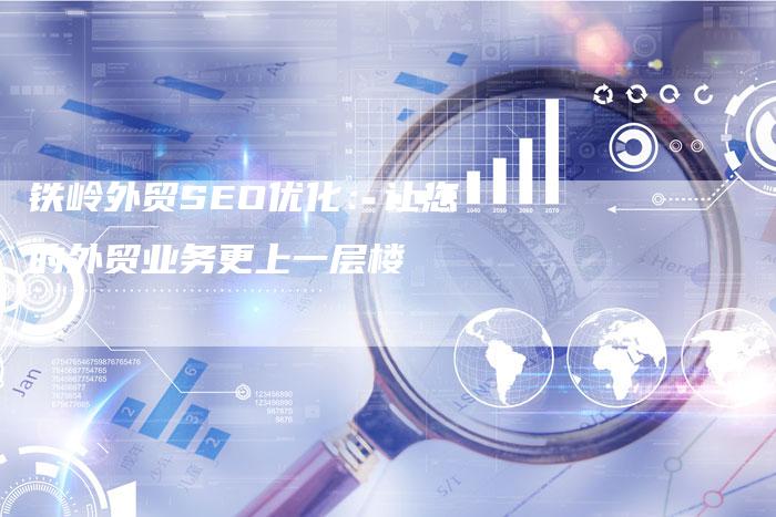 铁岭外贸SEO优化:让您的外贸业务更上一层楼-网站排名优化网