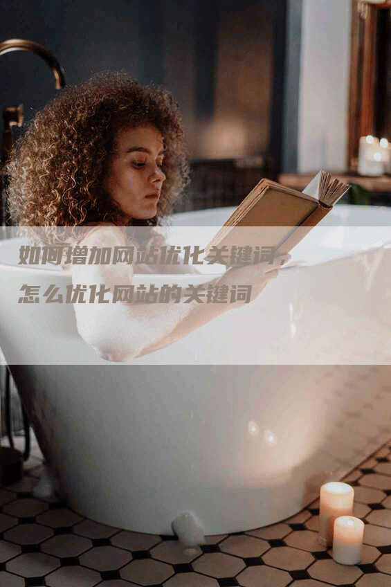 如何增加网站优化关键词，怎么优化网站的关键词