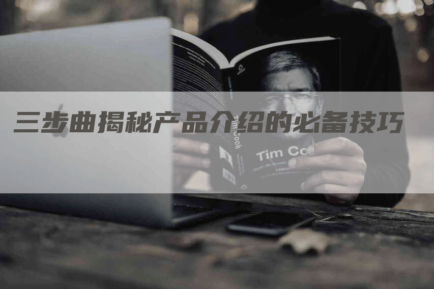 三步曲揭秘产品介绍的必备技巧