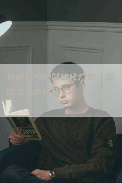 如何减少网站优化广告，网站怎么去优化