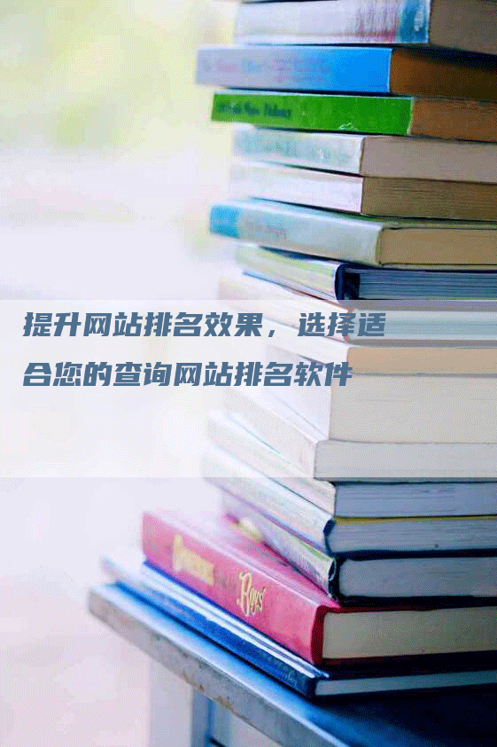提升网站排名效果，选择适合您的查询网站排名软件-网站排名优化网