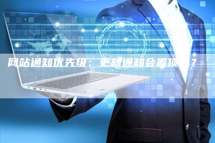 网站通知优先级：更新通知会置顶吗？-网站排名优化网