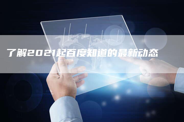 了解2021起百度知道的最新动态-网站排名优化网