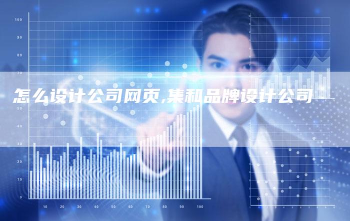 怎么设计公司网页,集和品牌设计公司-网站排名优化网