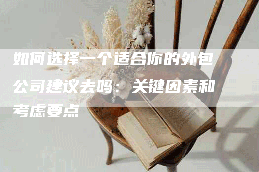如何选择一个适合你的外包公司建议去吗：关键因素和考虑要点