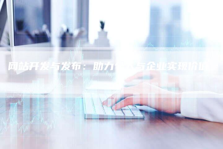 网站开发与发布：助力个人与企业实现价值-网站排名优化网