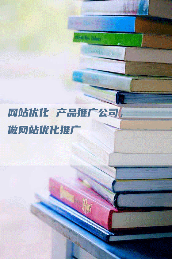 网站优化 产品推广公司，做网站优化推广