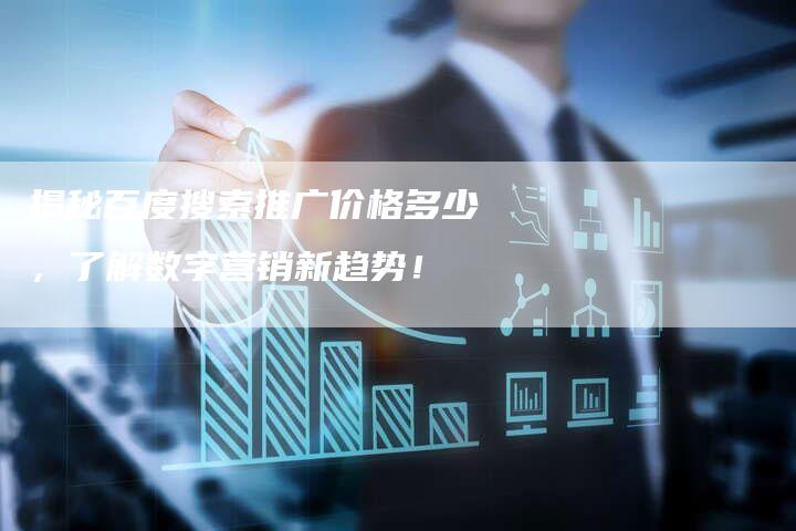 揭秘百度搜索推广价格多少，了解数字营销新趋势！