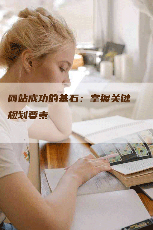 网站成功的基石：掌握关键规划要素