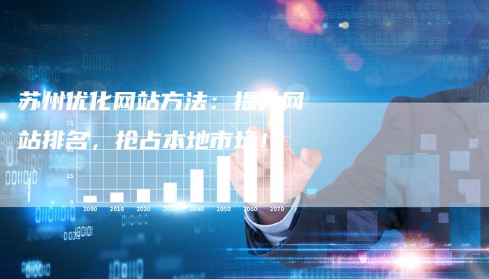苏州优化网站方法:提升网站排名,抢占本地市场!-网站排名优化网