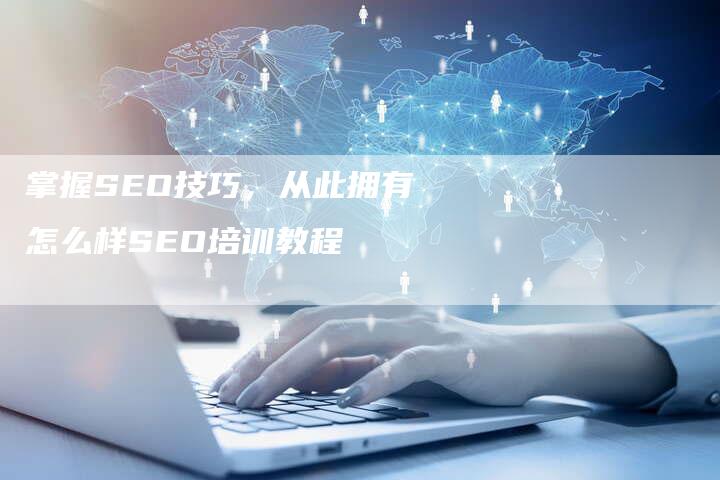 掌握SEO技巧，从此拥有怎么样SEO培训教程