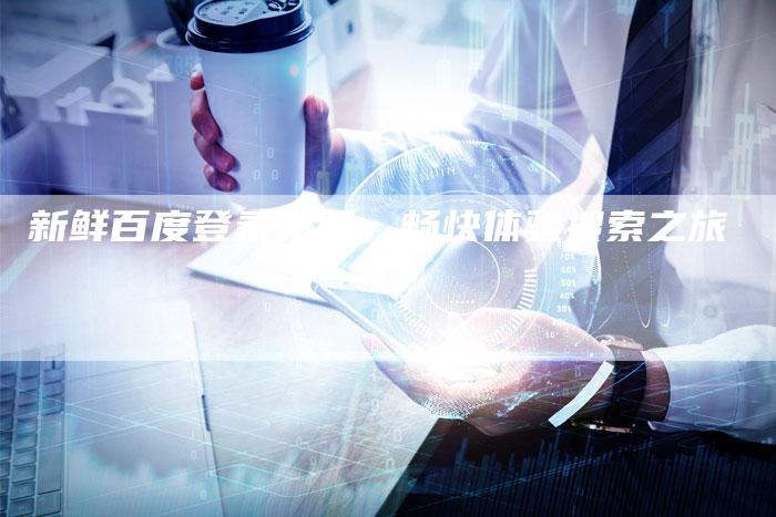 新鲜百度登录网页，畅快体验搜索之旅