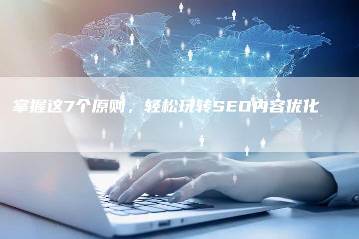 掌握这7个原则，轻松玩转SEO内容优化-网站排名优化网