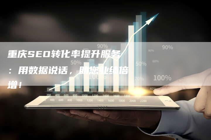 重庆SEO转化率提升服务:用数据说话,助您业绩倍增!-网站排名优化网