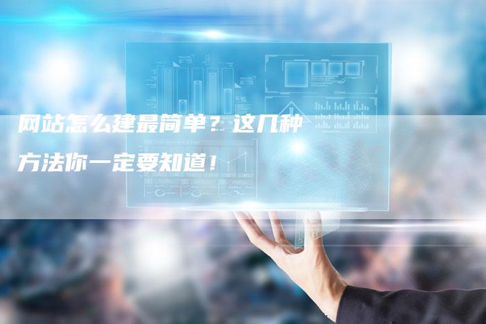 网站怎么建最简单？这几种方法你一定要知道！-网站排名优化网