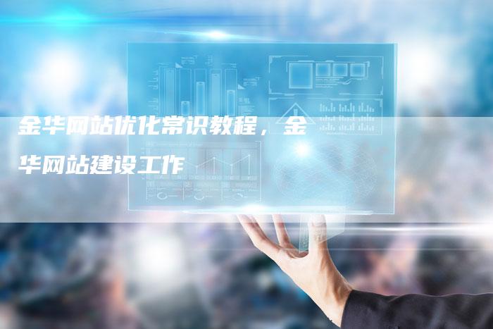 金华网站优化常识教程，金华网站建设工作-网站排名优化网