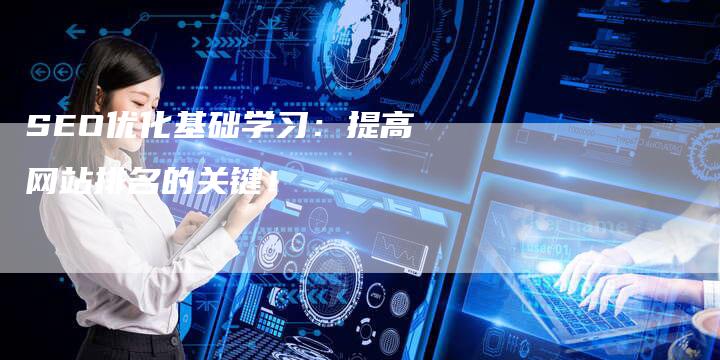 SEO优化基础学习：提高网站排名的关键！