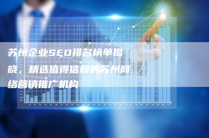 苏州企业SEO排名榜单揭晓，精选值得信赖的苏州网络营销推广机构