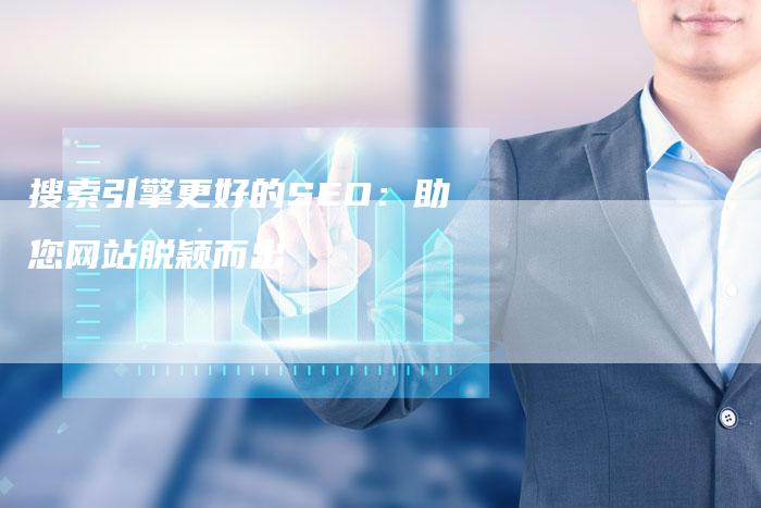 搜索引擎更好的SEO：助您网站脱颖而出-网站排名优化网