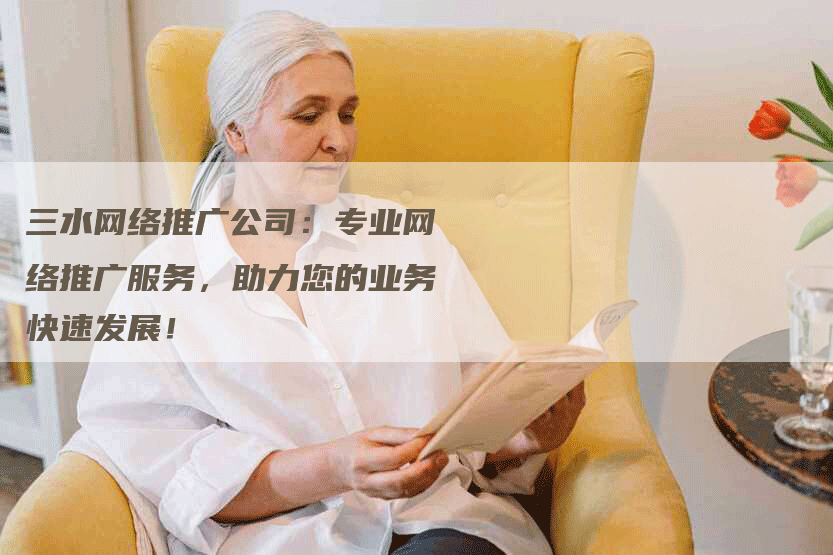 三水网络推广公司：专业网络推广服务，助力您的业务快速发展！-网站排名优化网