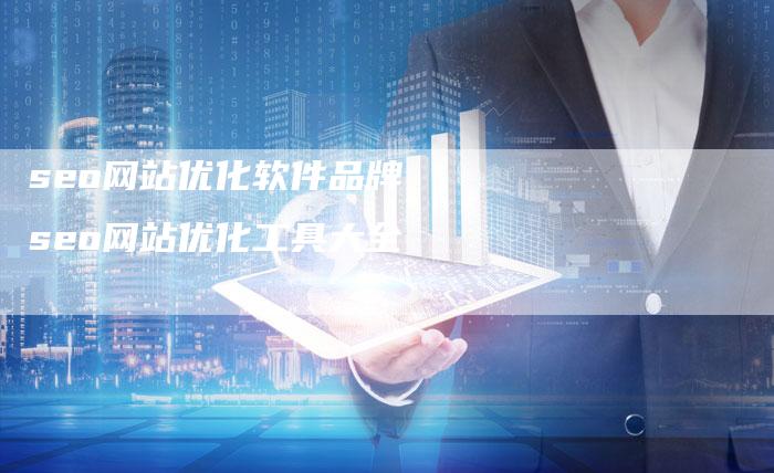 seo网站优化软件品牌，seo网站优化工具大全
