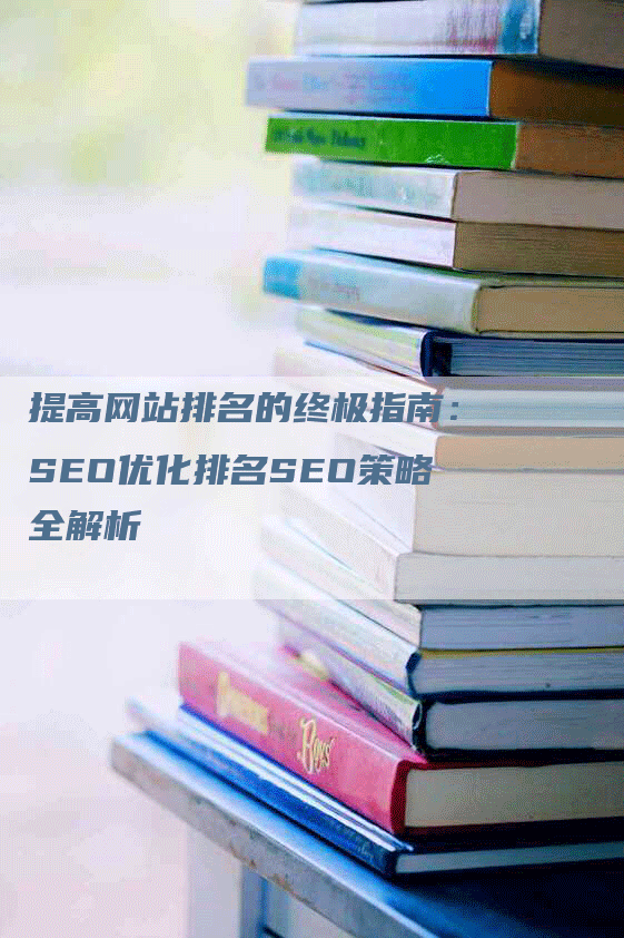 提高网站排名的终极指南：SEO优化排名SEO策略全解析