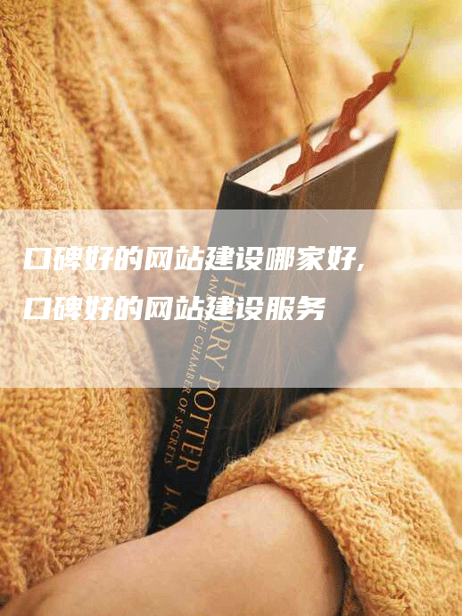 口碑好的网站建设哪家好,口碑好的网站建设服务-网站排名优化网