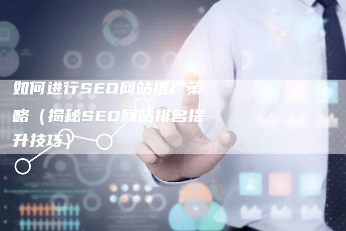 如何进行SEO网站推广策略（揭秘SEO网站排名提升技巧）-网站排名优化网