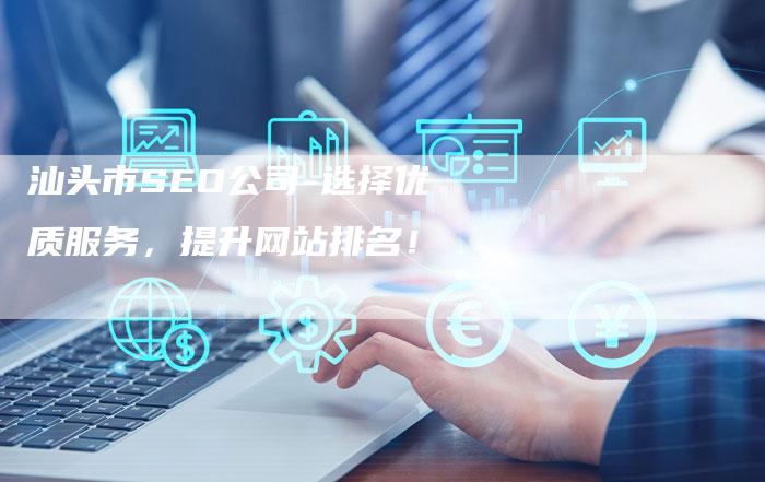 汕头市SEO公司-选择优质服务，提升网站排名！-网站排名优化网