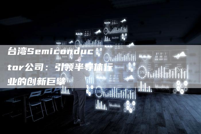 台湾Semiconductor公司：引领半导体行业的创新巨擘-网站排名优化网