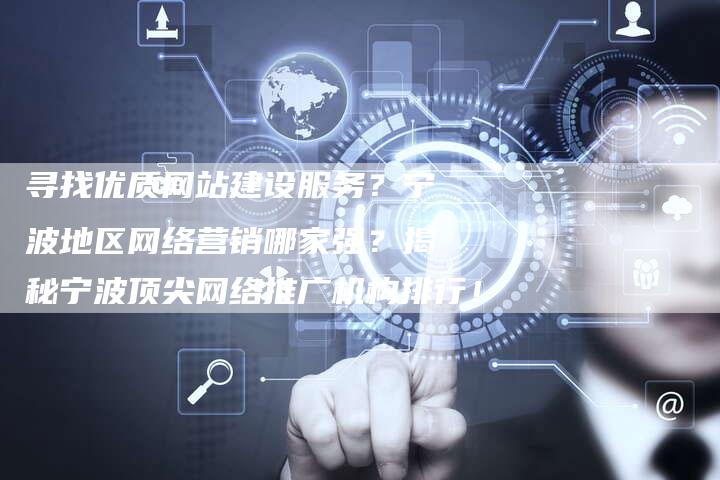 寻找优质网站建设服务？宁波地区网络营销哪家强？揭秘宁波顶尖网络推广机构排行！-网站排名优化网