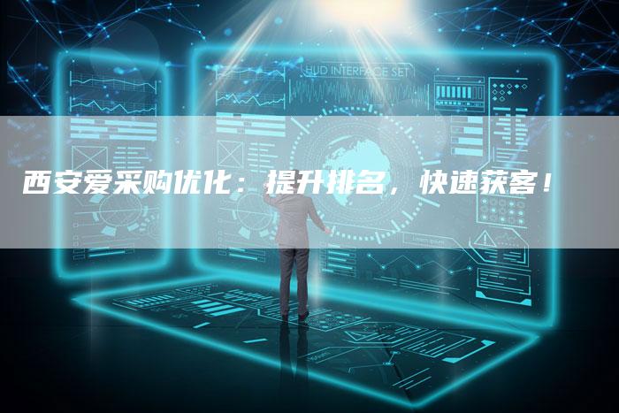 西安爱采购优化：提升排名，快速获客！-网站排名优化网