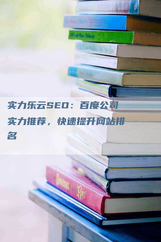 实力乐云SEO：百度公司实力推荐，快速提升网站排名-网站排名优化网