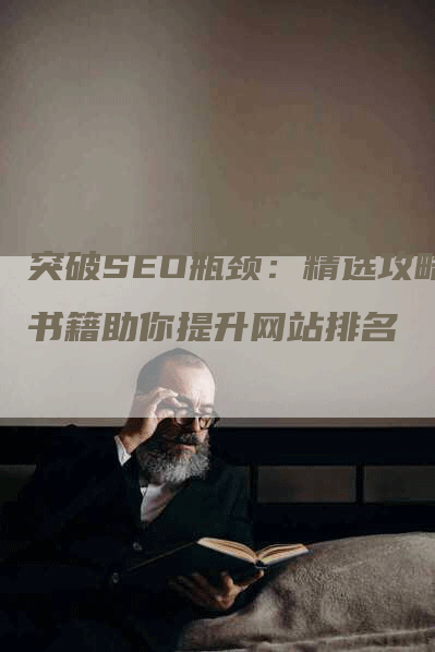 突破SEO瓶颈：精选攻略书籍助你提升网站排名-网站排名优化网
