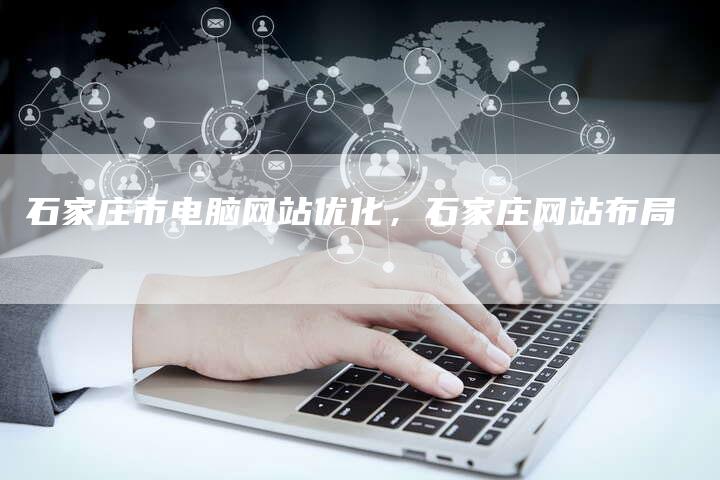 石家庄市电脑网站优化，石家庄网站布局