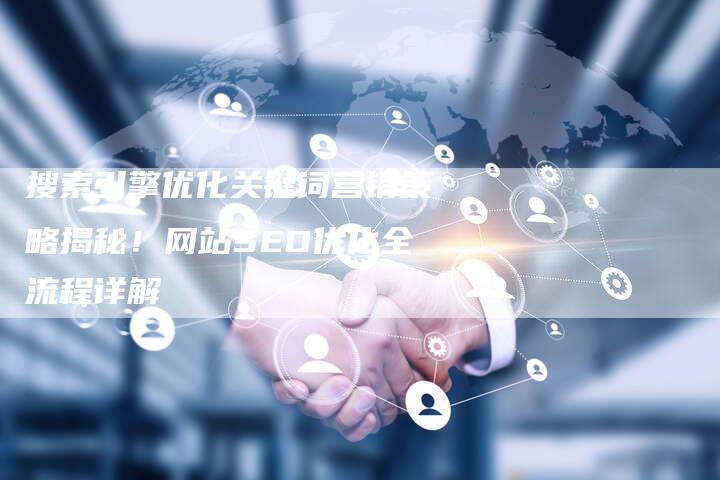 搜索引擎优化关键词营销策略揭秘！网站SEO优化全流程详解-网站排名优化网
