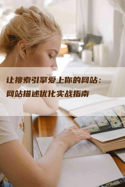 让搜索引擎爱上你的网站：网站描述优化实战指南-网站排名优化网