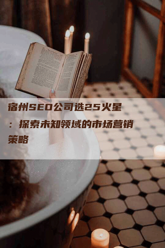 宿州SEO公司选25火星：探索未知领域的市场营销策略