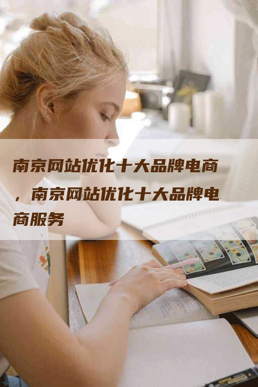 南京网站优化十大品牌电商，南京网站优化十大品牌电商服务